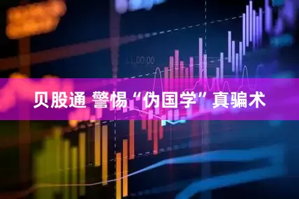 贝股通 警惕“伪国学”真骗术