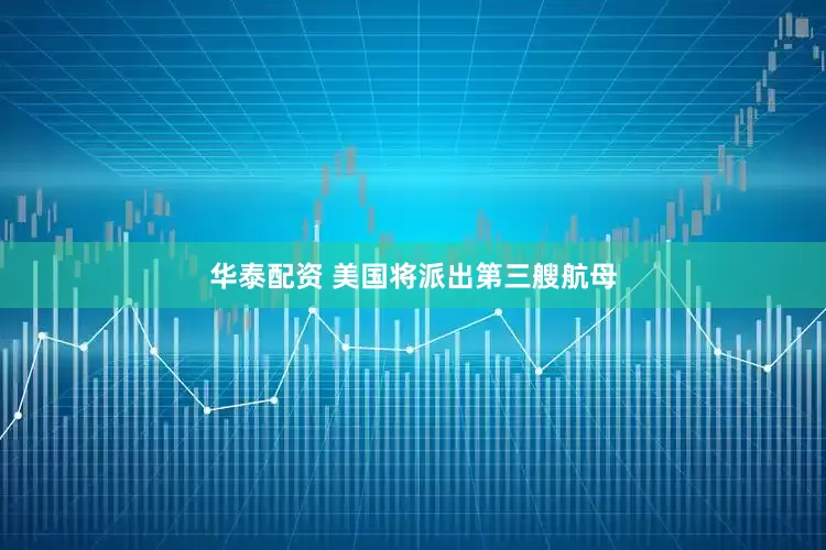 华泰配资 美国将派出第三艘航母