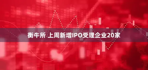 衡牛所 上周新增IPO受理企业20家