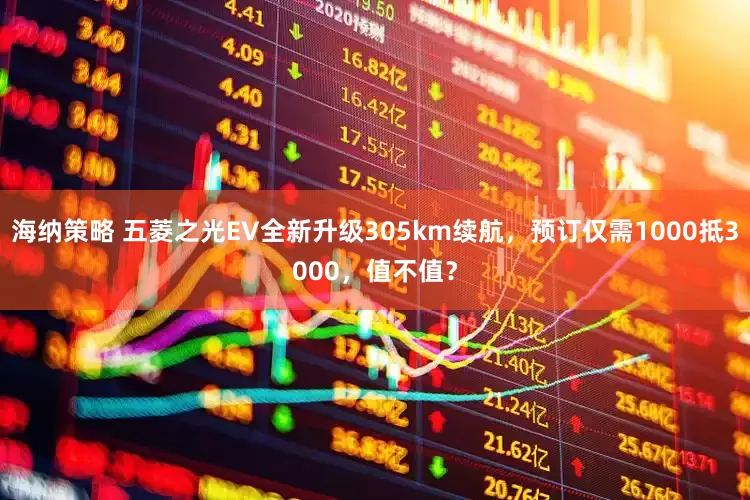 海纳策略 五菱之光EV全新升级305km续航，预订仅需1000抵3000，值不值？