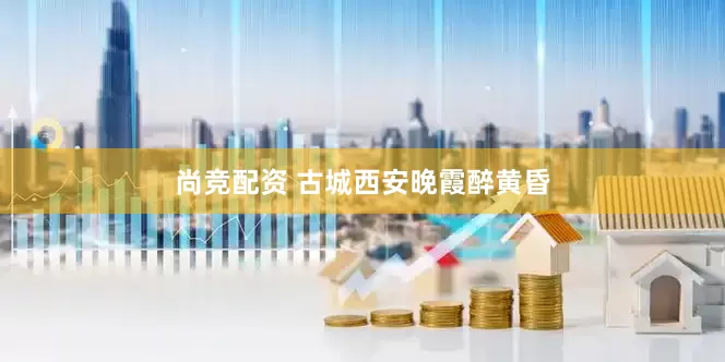 尚竞配资 古城西安晚霞醉黄昏