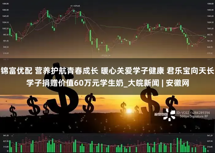 锦富优配 营养护航青春成长 暖心关爱学子健康 君乐宝向天长学子捐赠价值60万元学生奶_大皖新闻 | 安徽网