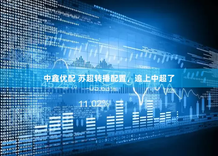 中鑫优配 苏超转播配置，追上中超了