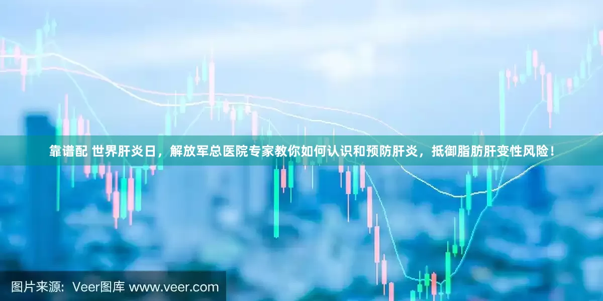 靠谱配 世界肝炎日，解放军总医院专家教你如何认识和预防肝炎，抵御脂肪肝变性风险！
