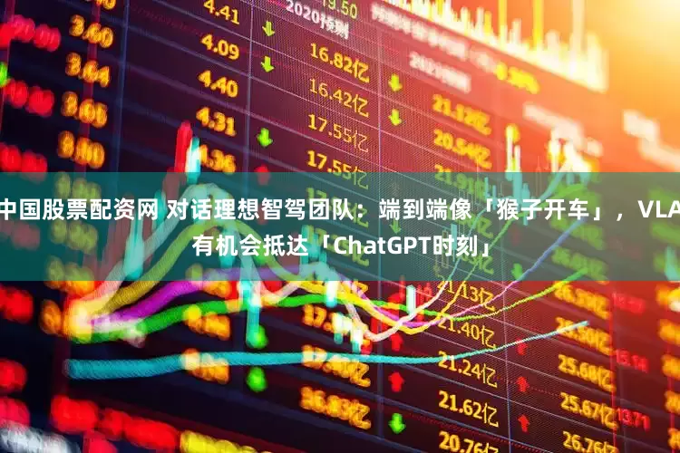 中国股票配资网 对话理想智驾团队：端到端像「猴子开车」，VLA有机会抵达「ChatGPT时刻」