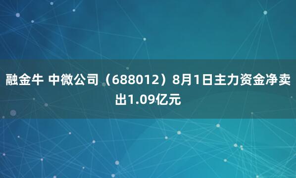 融金牛 中微公司（688012）8月1日主力资金净卖出1.09亿元