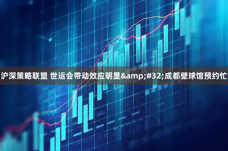 沪深策略联盟 世运会带动效应明显&#32;成都壁球馆预约忙