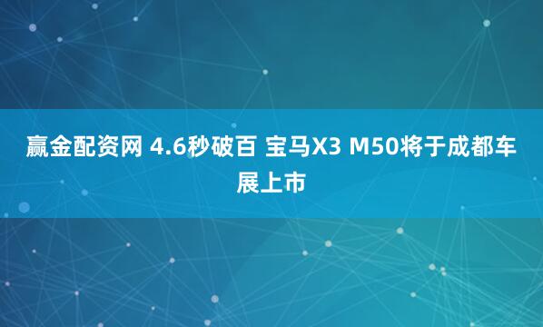 赢金配资网 4.6秒破百 宝马X3 M50将于成都车展上市