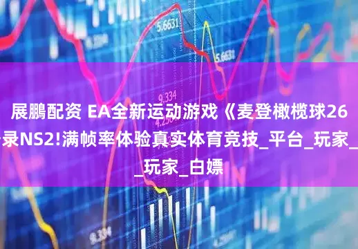 展鵬配资 EA全新运动游戏《麦登橄榄球26》登录NS2!满帧率体验真实体育竞技_平台_玩家_白嫖