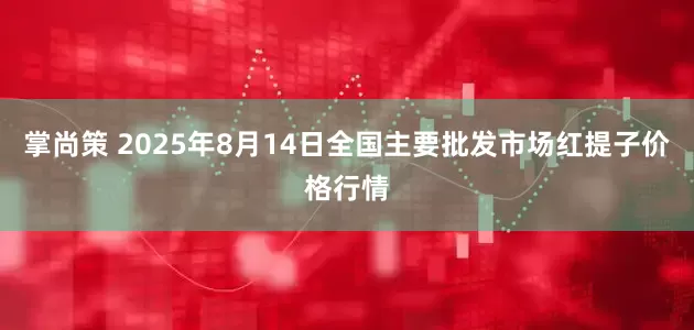 掌尚策 2025年8月14日全国主要批发市场红提子价格行情