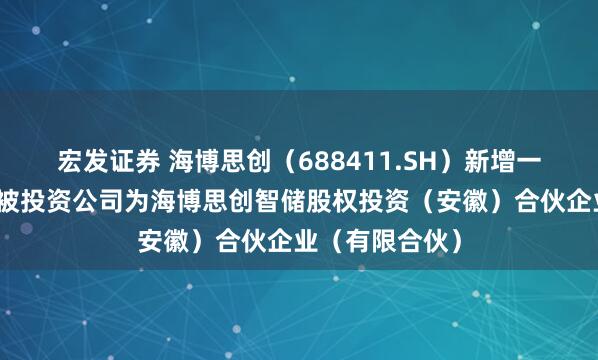 宏发证券 海博思创（688411.SH）新增一起对外投资，被投资公司为海博思创智储股权投资（安徽）合伙企业（有限合伙）
