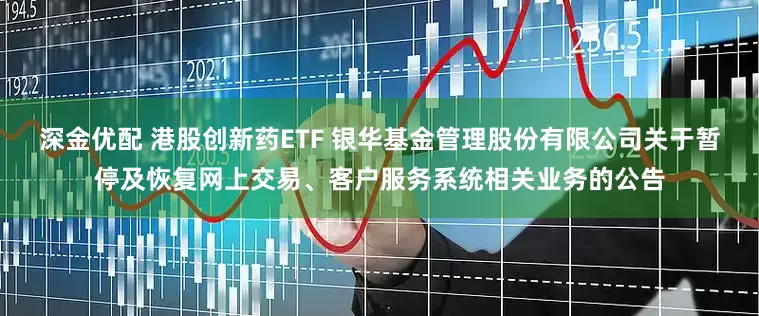 深金优配 港股创新药ETF 银华基金管理股份有限公司关于暂停及恢复网上交易、客户服务系统相关业务的公告