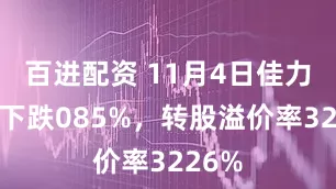 百进配资 11月4日佳力转债下跌085%，转股溢价率3226%