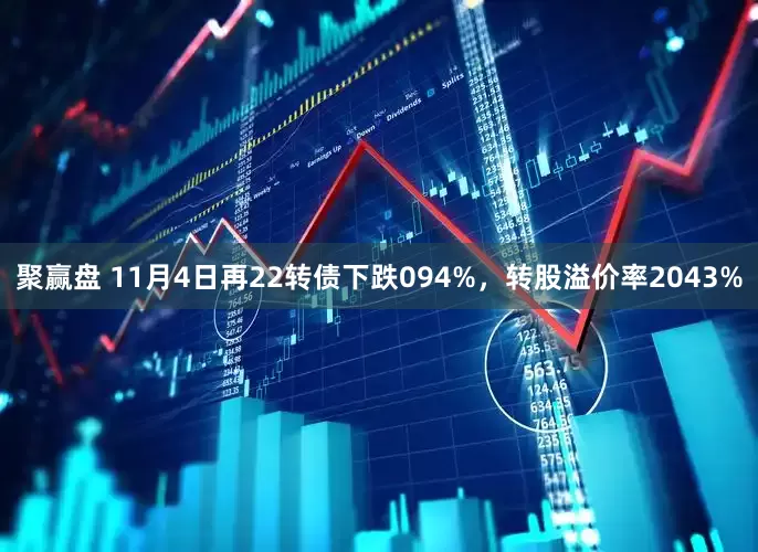 聚赢盘 11月4日再22转债下跌094%,转股溢价率2043%