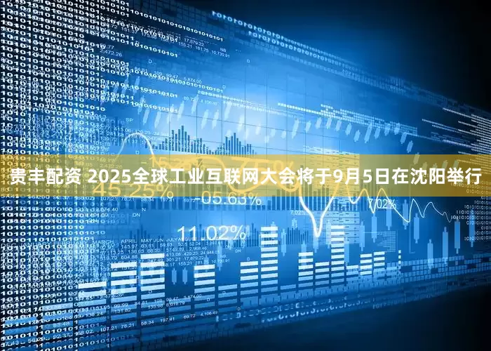 贵丰配资 2025全球工业互联网大会将于9月5日在沈阳举行